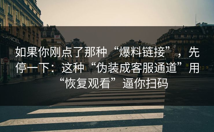 如果你刚点了那种“爆料链接”，先停一下：这种“伪装成客服通道”用“恢复观看”逼你扫码